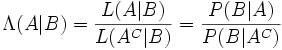 \Lambda (A|B) = \frac{L(A|B)}{L(A^C|B)} = \frac{P(B|A)}{P(B|A^C)} \!